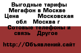 Выгодные тарифы Мегафон в Москве › Цена ­ 350 - Московская обл., Москва г. Сотовые телефоны и связь » Другое   